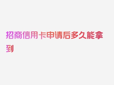 招商信用卡申请后多久能拿到