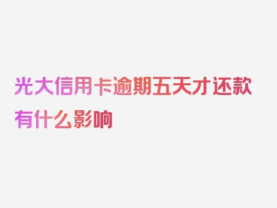 光大信用卡逾期五天才还款有什么影响