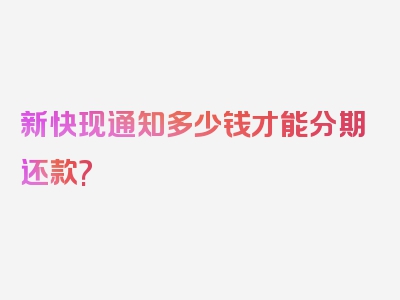 新快现通知多少钱才能分期还款?