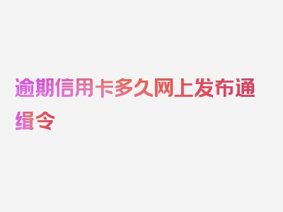 逾期信用卡多久网上发布通缉令