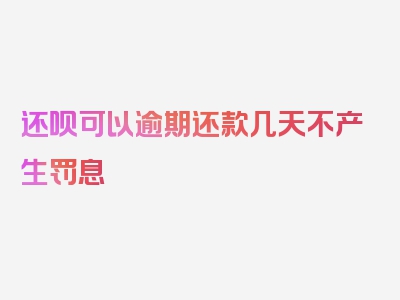 还呗可以逾期还款几天不产生罚息