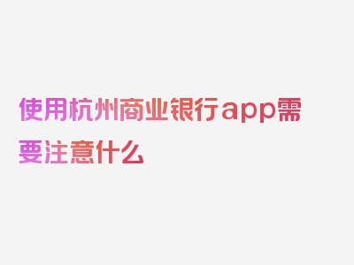 使用杭州商业银行app需要注意什么