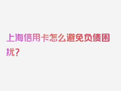 上海信用卡怎么避免负债困扰？