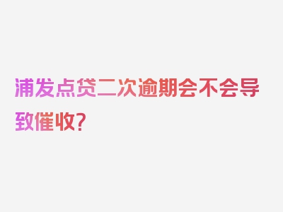 浦发点贷二次逾期会不会导致催收？