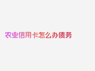 农业信用卡怎么办债务