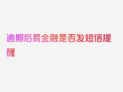 逾期后易金融是否发短信提醒