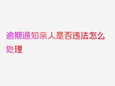 逾期通知亲人是否违法怎么处理