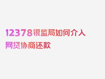 12378银监局如何介入网贷协商还款