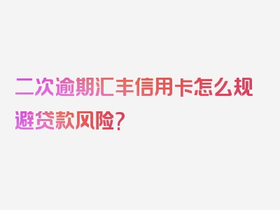 二次逾期汇丰信用卡怎么规避贷款风险?