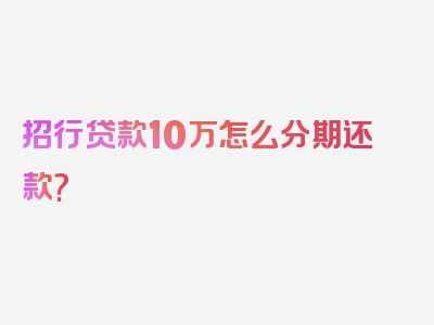 招行贷款10万怎么分期还款?