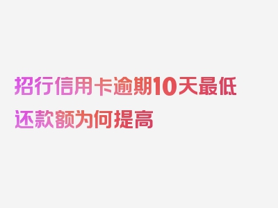 招行信用卡逾期10天最低还款额为何提高