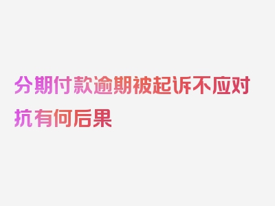 分期付款逾期被起诉不应对抗有何后果