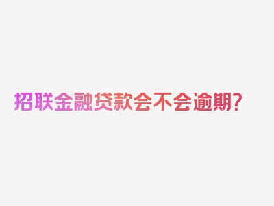 招联金融贷款会不会逾期？