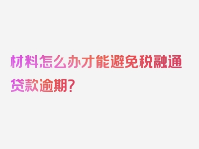 材料怎么办才能避免税融通贷款逾期？