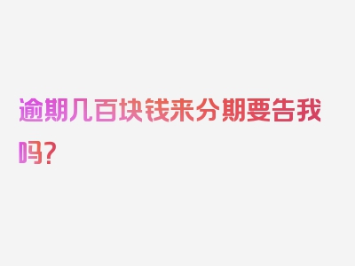 逾期几百块钱来分期要告我吗？