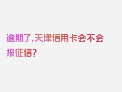 逾期了，天津信用卡会不会报征信？