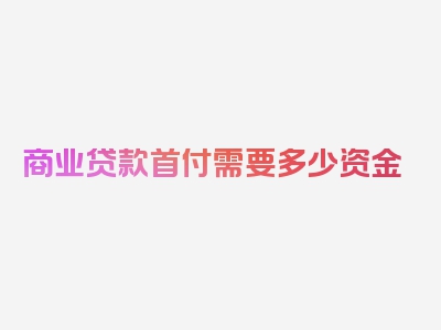 商业贷款首付需要多少资金