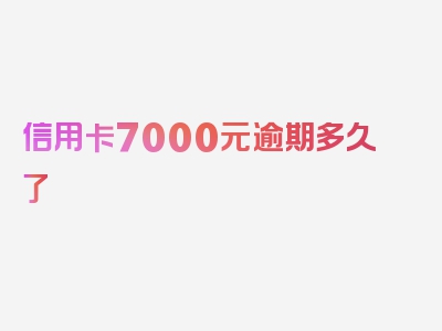 信用卡7000元逾期多久了