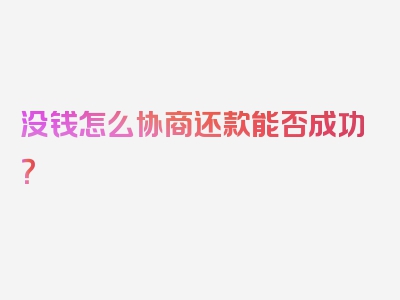 没钱怎么协商还款能否成功？