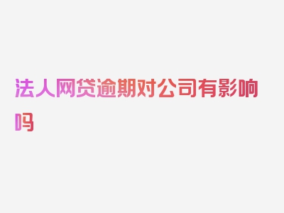 法人网贷逾期对公司有影响吗