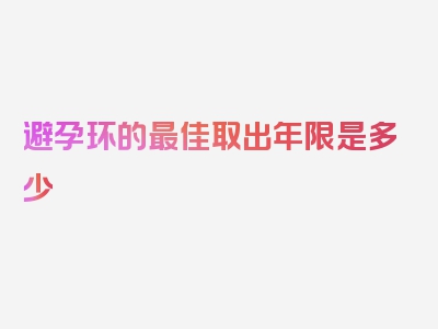 避孕环的最佳取出年限是多少