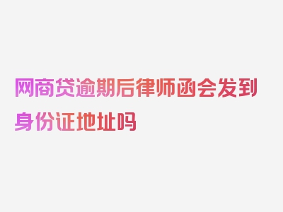 网商贷逾期后律师函会发到身份证地址吗