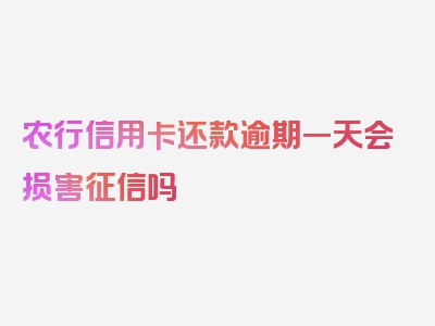 农行信用卡还款逾期一天会损害征信吗