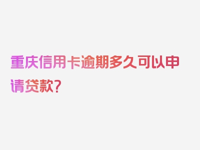 重庆信用卡逾期多久可以申请贷款？