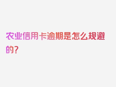 农业信用卡逾期是怎么规避的？