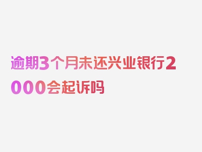 逾期3个月未还兴业银行2000会起诉吗