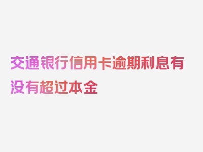 交通银行信用卡逾期利息有没有超过本金