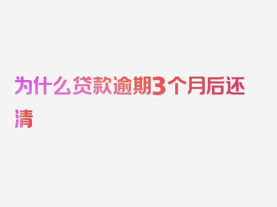 为什么贷款逾期3个月后还清