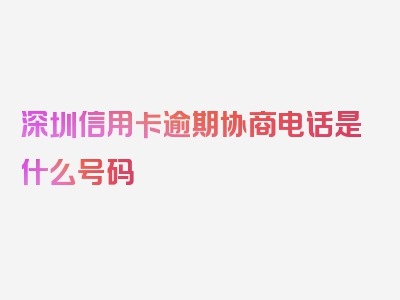 深圳信用卡逾期协商电话是什么号码