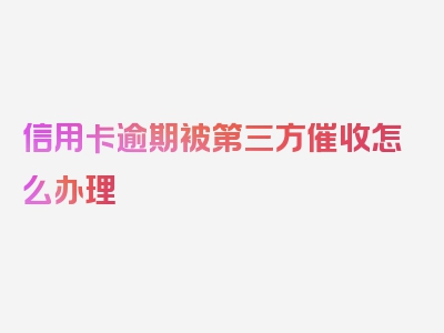 信用卡逾期被第三方催收怎么办理