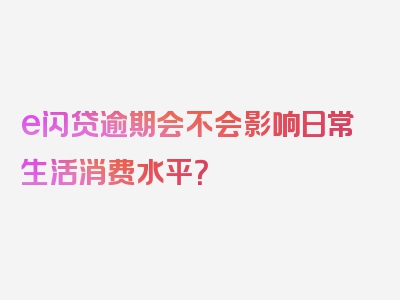 e闪贷逾期会不会影响日常生活消费水平？