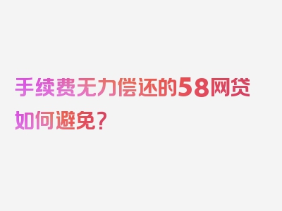 手续费无力偿还的58网贷如何避免？