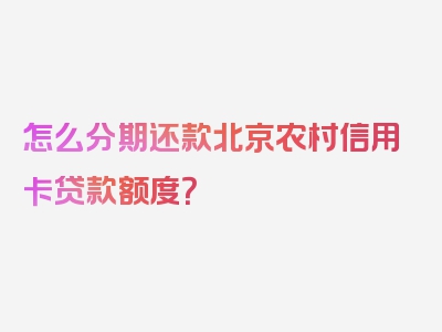 怎么分期还款北京农村信用卡贷款额度？