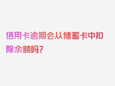 信用卡逾期会从储蓄卡中扣除余额吗？