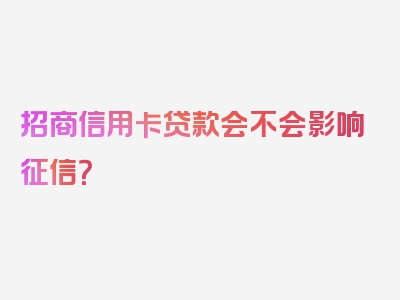 招商信用卡贷款会不会影响征信？