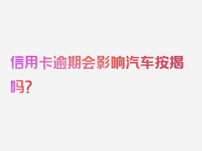 信用卡逾期会影响汽车按揭吗？