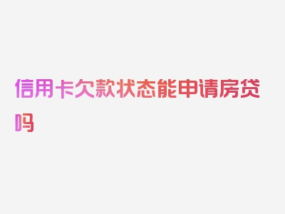 信用卡欠款状态能申请房贷吗