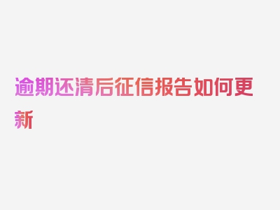 逾期还清后征信报告如何更新