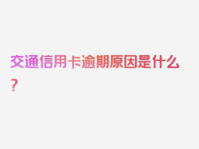 交通信用卡逾期原因是什么？