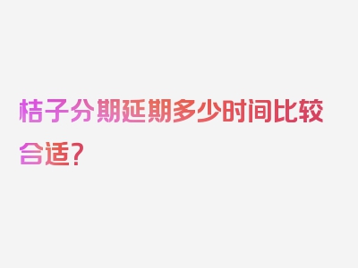 桔子分期延期多少时间比较合适？