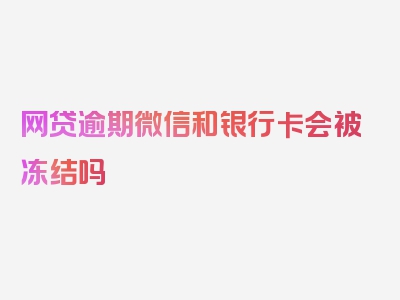 网贷逾期微信和银行卡会被冻结吗