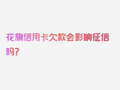 花旗信用卡欠款会影响征信吗？