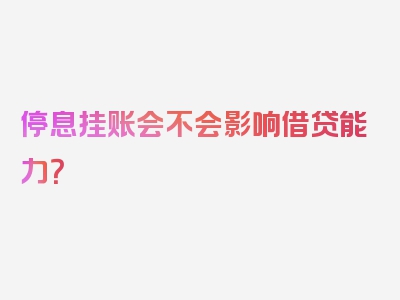 停息挂账会不会影响借贷能力？