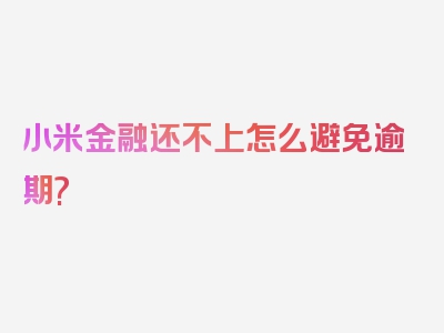 小米金融还不上怎么避免逾期?