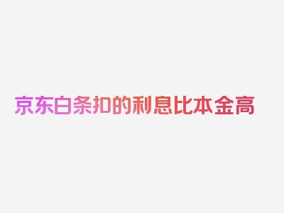 京东白条扣的利息比本金高