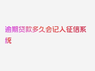 逾期贷款多久会记入征信系统